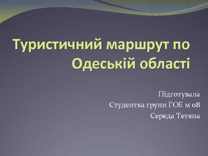 Туристичний маршрут по Одеській області Підготувала Студентка групи ГОЕ м 08 Середа Тетяна 