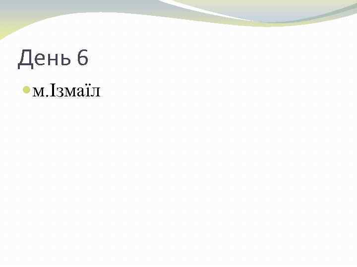 День 6 м. Ізмаїл 