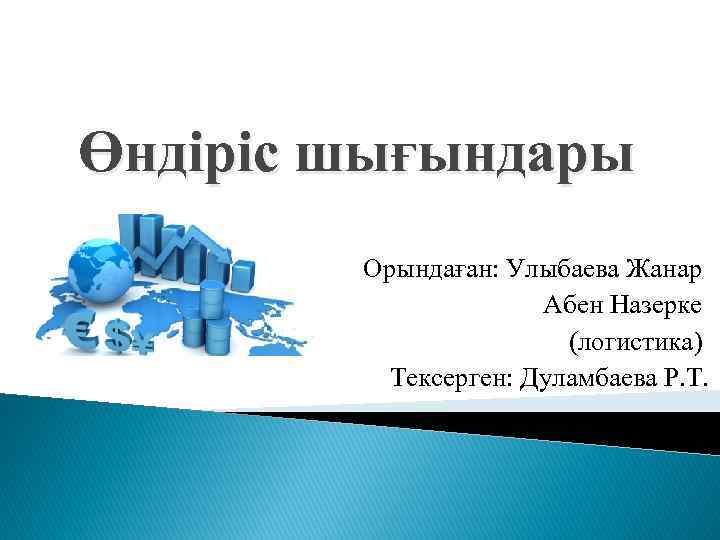 Өндіріс шығындары Орындаған: Улыбаева Жанар Абен Назерке (логистика) Тексерген: Дуламбаева Р. Т. 