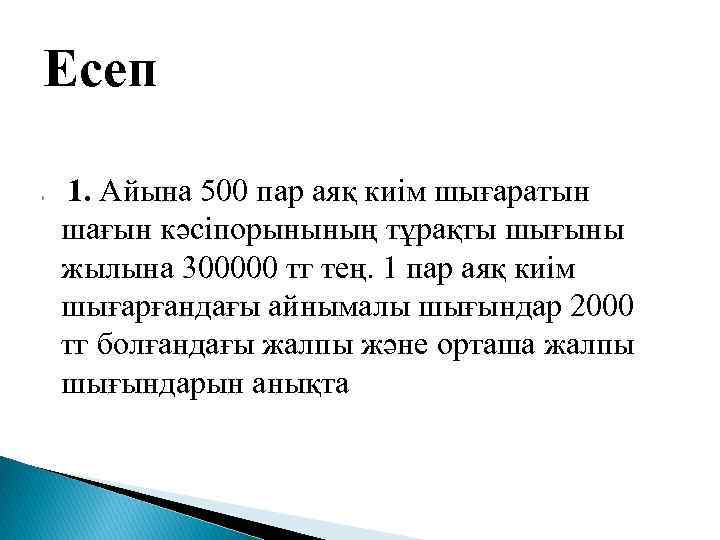 Есеп 1. Айына 500 пар аяқ киім шығаратын шағын кәсіпорынының тұрақты шығыны жылына 300000