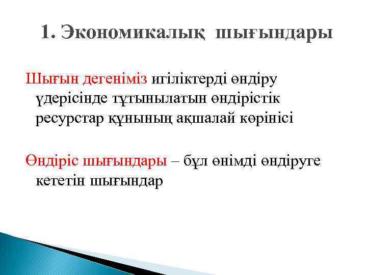 1. Экономикалық шығындары Шығын дегеніміз игіліктерді өндіру үдерісінде тұтынылатын өндірістік ресурстар құнының ақшалай көрінісі