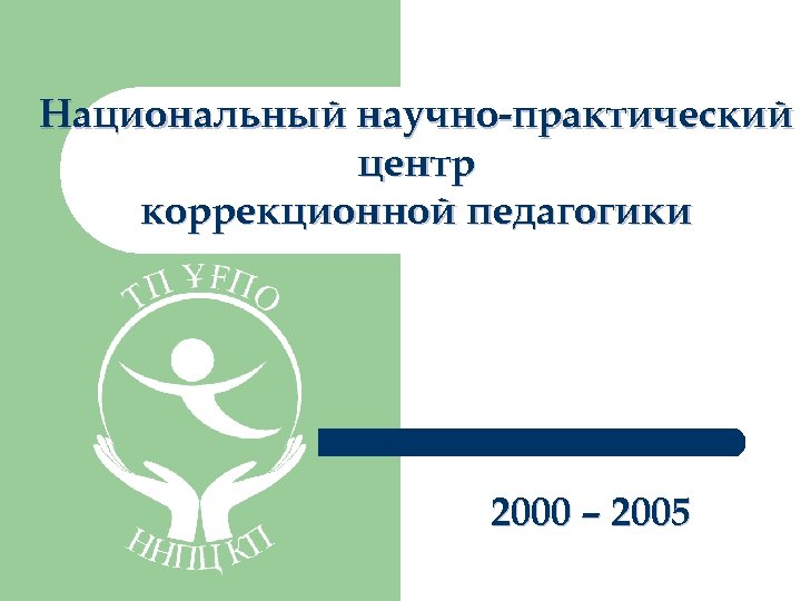 Национальный научно-практический центр коррекционной педагогики 2000 – 2005 