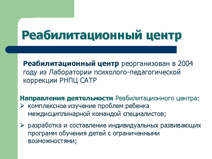 Реабилитационный центр реорганизован в 2004 году из Лаборатории психолого-педагогической коррекции РНПЦ САТР Направления деятельности