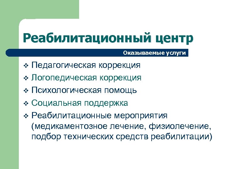 Реабилитационный центр Оказываемые услуги Педагогическая коррекция v Логопедическая коррекция v Психологическая помощь v Социальная