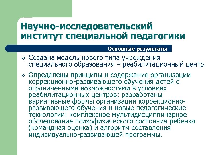 Научно-исследовательский институт специальной педагогики Основные результаты v Создана модель нового типа учреждения специального образования