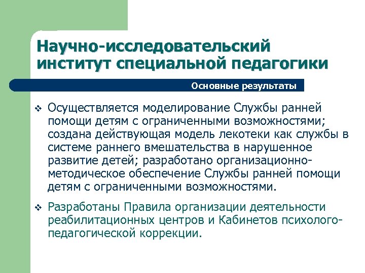 Научно-исследовательский институт специальной педагогики Основные результаты v Осуществляется моделирование Службы ранней помощи детям с