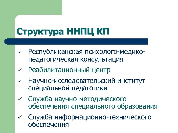 Структура ННПЦ КП ü Республиканская психолого-медикопедагогическая консультация ü Реабилитационный центр ü Научно-исследовательский институт специальной