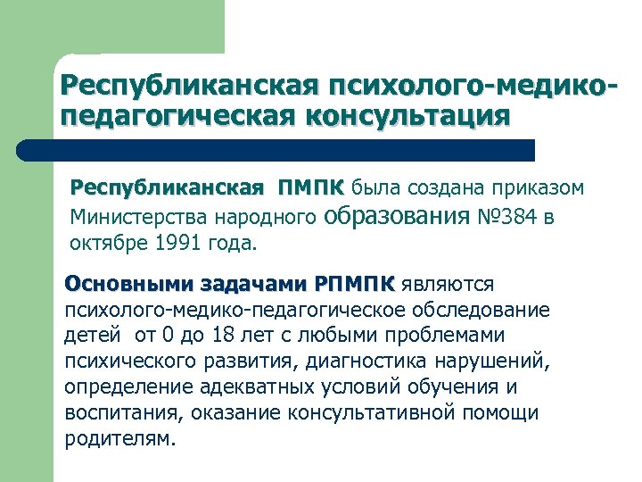 Республиканская психолого-медикопедагогическая консультация Республиканская ПМПК была создана приказом Министерства народного образования № 384 в