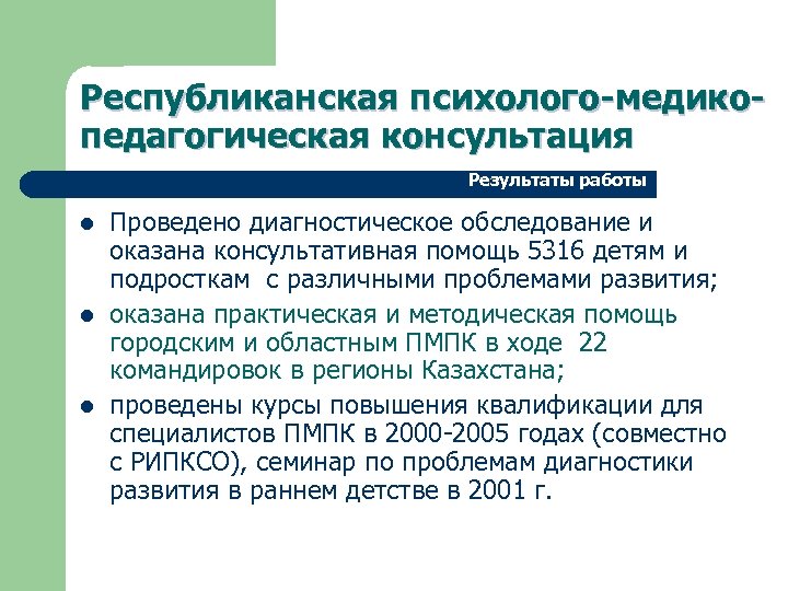 Республиканская психолого-медикопедагогическая консультация Результаты работы l l l Проведено диагностическое обследование и оказана консультативная