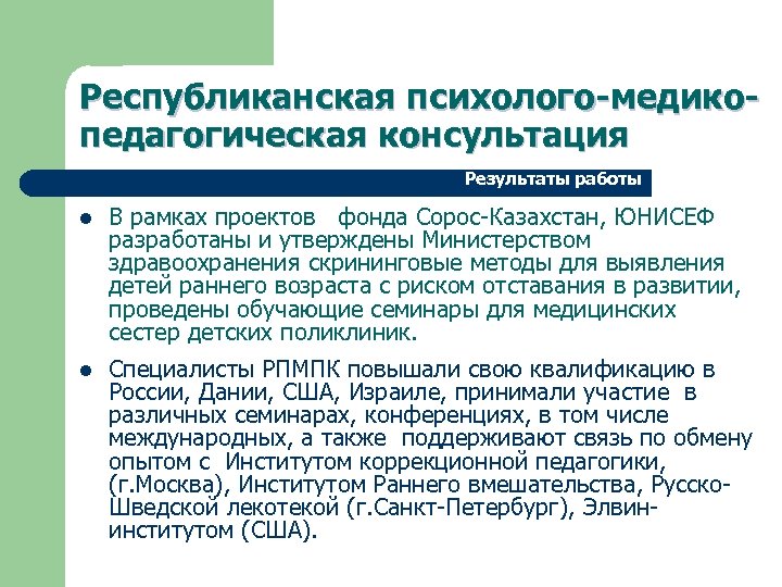 Республиканская психолого-медикопедагогическая консультация Результаты работы l В рамках проектов фонда Сорос-Казахстан, ЮНИСЕФ разработаны и