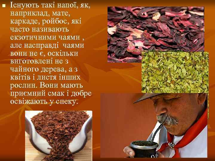 n Існують такі напої, як, наприклад, мате, каркаде, ройбос, які часто називають екзотичними чаями