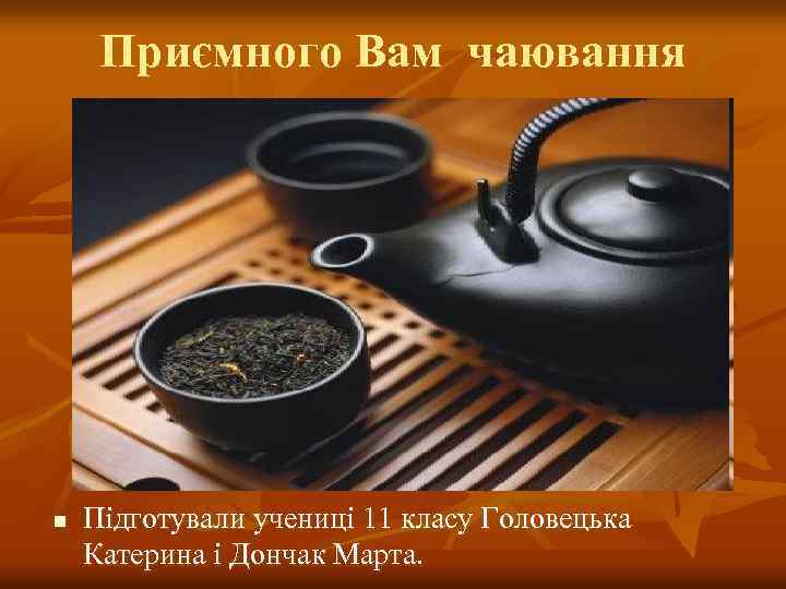 Приємного Вам чаювання n Підготували учениці 11 класу Головецька Катерина і Дончак Марта. 