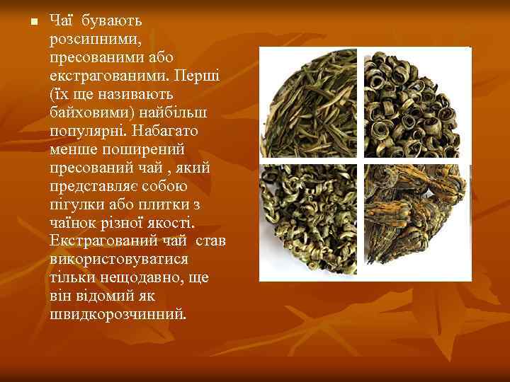 n Чаї бувають розсипними, пресованими або екстрагованими. Перші (їх ще називають байховими) найбільш популярні.