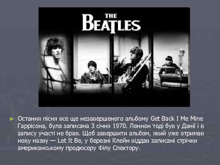 ► Остання пісня все ще незавершеного альбому Get Back I Me Mine Гаррісона, була