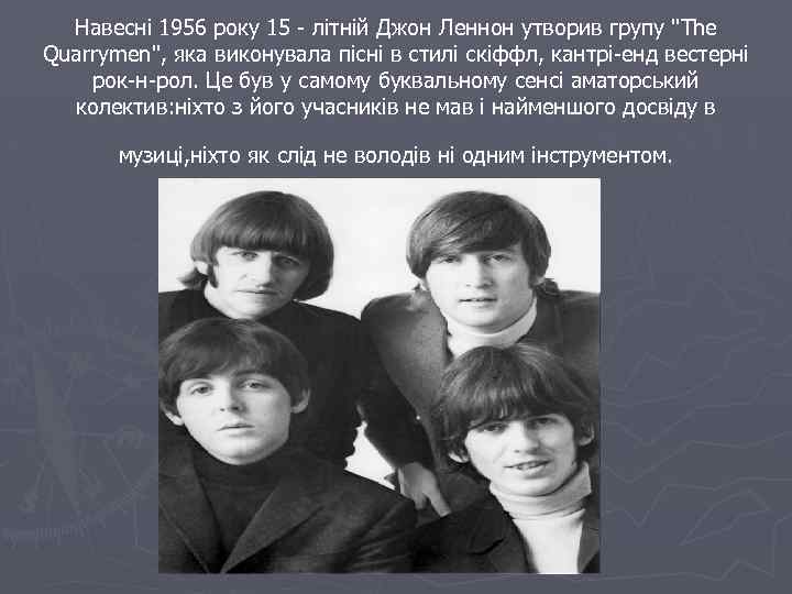 Навесні 1956 року 15 - літній Джон Леннон утворив групу "The Quarrymen", яка виконувала