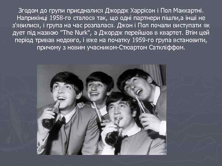 Згодом до групи приєдналися Джордж Харрісон і Пол Маккартні. Наприкінці 1958 -го сталося так,