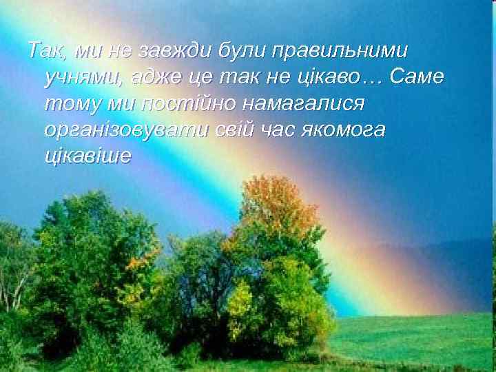 Так, ми не завжди були правильними учнями, адже це так не цікаво… Саме тому