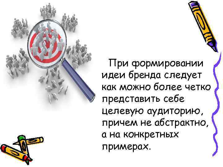При формировании идеи бренда следует как можно более четко представить себе целевую аудиторию, причем