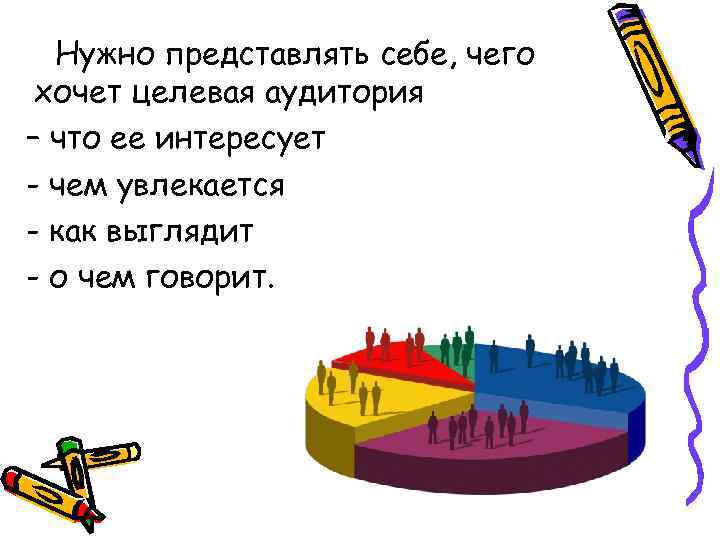 Нужно представлять себе, чего хочет целевая аудитория – что ее интересует - чем увлекается