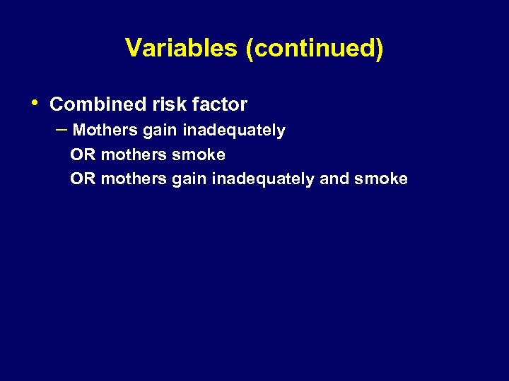 Variables (continued) • Combined risk factor – Mothers gain inadequately OR mothers smoke OR