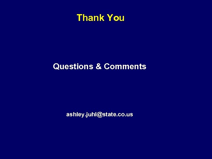 Thank You Questions & Comments ashley. juhl@state. co. us 
