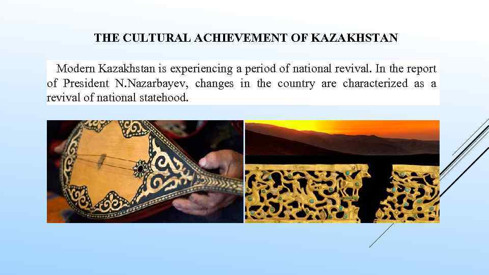 THE CULTURAL ACHIEVEMENT OF KAZAKHSTAN Modern Kazakhstan is experiencing a period of national revival.