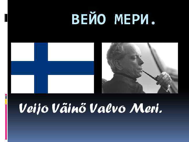 ВЕЙО МЕРИ. Veijo Väinö Valvo Meri. 