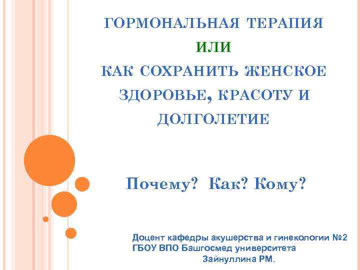 ГОРМОНАЛЬНАЯ ТЕРАПИЯ ИЛИ КАК СОХРАНИТЬ ЖЕНСКОЕ ЗДОРОВЬЕ, КРАСОТУ И ДОЛГОЛЕТИЕ Почему? Как? Кому? Доцент