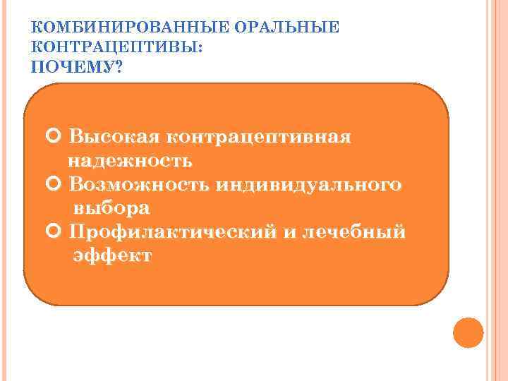 КОМБИНИРОВАННЫЕ ОРАЛЬНЫЕ КОНТРАЦЕПТИВЫ: ПОЧЕМУ? Высокая контрацептивная надежность Возможность индивидуального выбора Профилактический и лечебный эффект