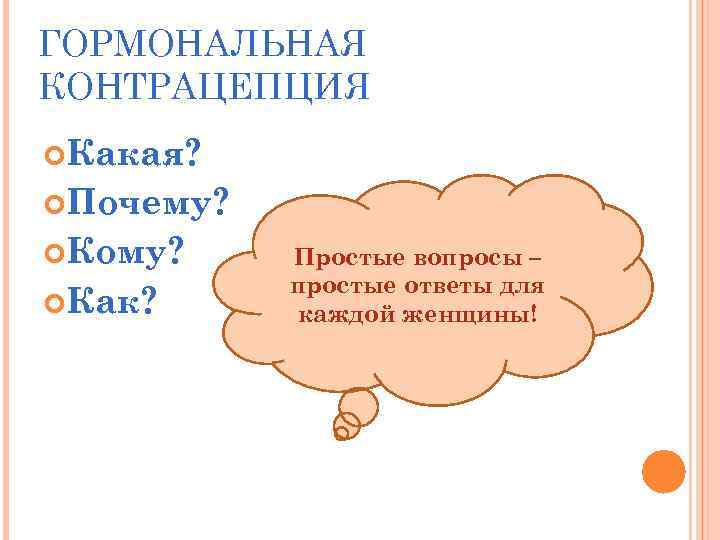 ГОРМОНАЛЬНАЯ КОНТРАЦЕПЦИЯ Какая? Почему? Кому? Как? Простые вопросы – простые ответы для каждой женщины!