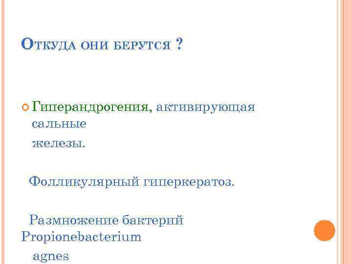 ОТКУДА ОНИ БЕРУТСЯ ? Гиперандрогения, активирующая сальные железы. Фолликулярный гиперкератоз. Размножение бактерий Propionebacterium agnes