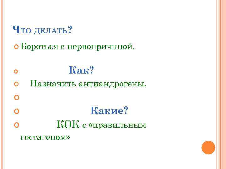ЧТО ДЕЛАТЬ? Бороться с первопричиной. Как? Назначить антиандрогены. Какие? КОК с «правильным гестагеном» 