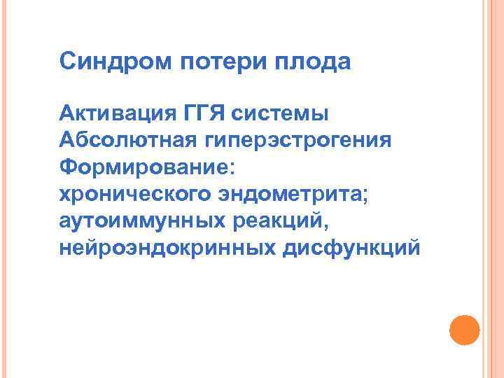 Синдром потери плода Активация ГГЯ системы Абсолютная гиперэстрогения Формирование: хронического эндометрита; аутоиммунных реакций, нейроэндокринных