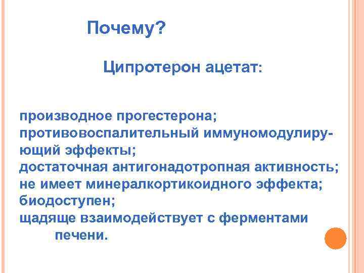 Почему? Ципротерон ацетат: производное прогестерона; противовоспалительный иммуномодулирующий эффекты; достаточная антигонадотропная активность; не имеет минералкортикоидного
