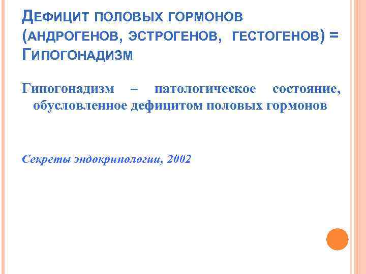 ДЕФИЦИТ ПОЛОВЫХ ГОРМОНОВ (АНДРОГЕНОВ, ЭСТРОГЕНОВ, ГЕСТОГЕНОВ) = ГИПОГОНАДИЗМ Гипогонадизм – патологическое состояние, обусловленное дефицитом
