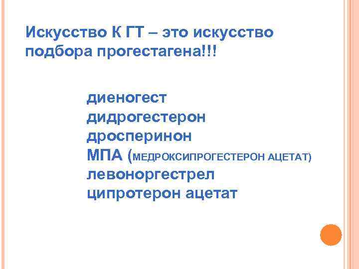 Искусство К ГТ – это искусство подбора прогестагена!!! диеногест дидрогестерон дросперинон МПА (МЕДРОКСИПРОГЕСТЕРОН АЦЕТАТ)
