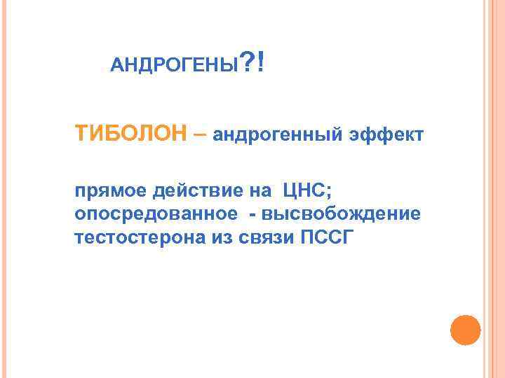 АНДРОГЕНЫ? ! ТИБОЛОН – андрогенный эффект прямое действие на ЦНС; опосредованное - высвобождение тестостерона