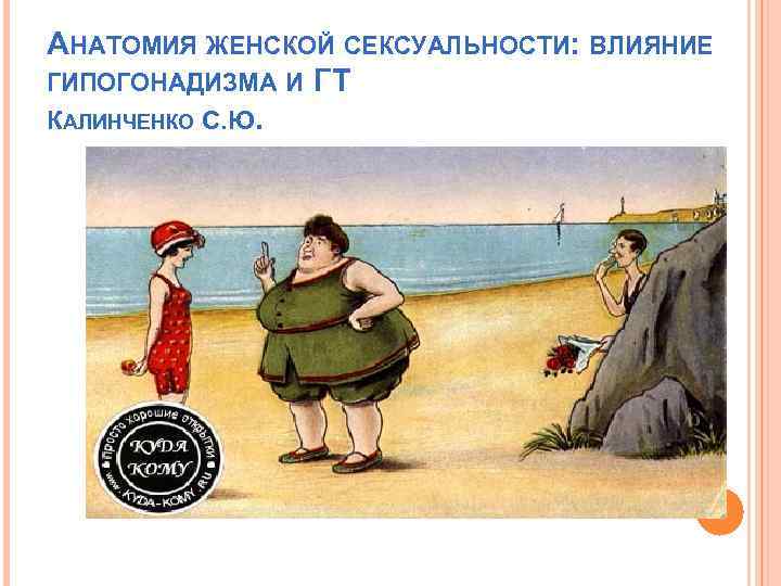 АНАТОМИЯ ЖЕНСКОЙ СЕКСУАЛЬНОСТИ: ВЛИЯНИЕ ГИПОГОНАДИЗМА И ГТ КАЛИНЧЕНКО С. Ю. 