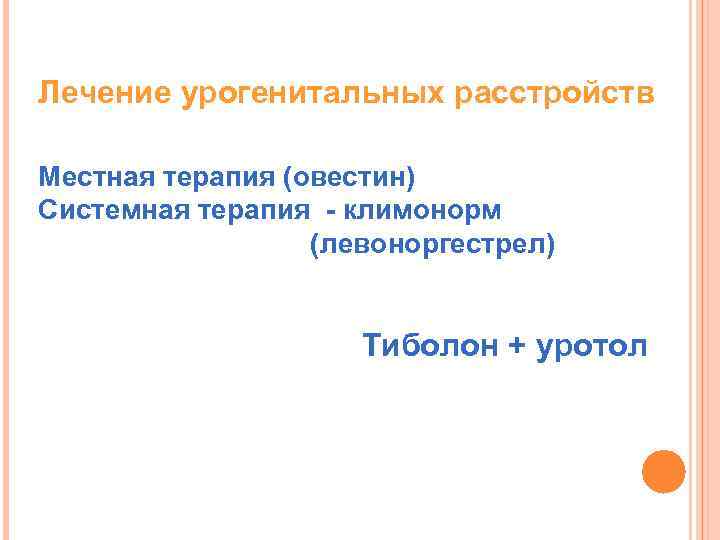 Лечение урогенитальных расстройств Местная терапия (овестин) Системная терапия - климонорм (левоноргестрел) Тиболон + уротол