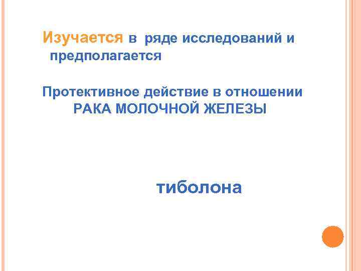 Изучается в ряде исследований и предполагается Протективное действие в отношении РАКА МОЛОЧНОЙ ЖЕЛЕЗЫ тиболона