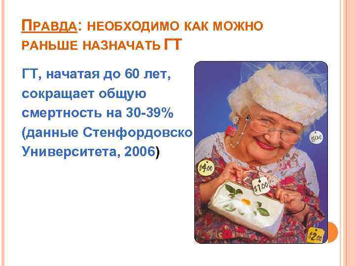 ПРАВДА: НЕОБХОДИМО КАК МОЖНО РАНЬШЕ НАЗНАЧАТЬ ГТ ГТ, начатая до 60 лет, сокращает общую