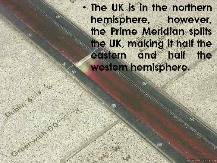  • The UK is in the northern hemisphere, however, the Prime Meridian splits