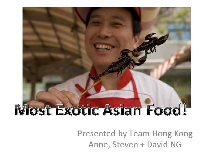 Most Exotic Asian Food! Presented by Team Hong Kong Anne, Steven + David NG