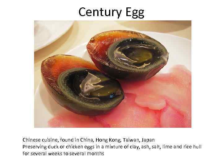 Century Egg Chinese cuisine, found in China, Hong Kong, Taiwan, Japan Preserving duck or