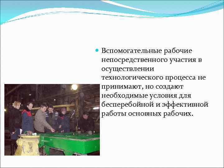  Вспомогательные рабочие непосредственного участия в осуществлении технологического процесса не принимают, но создают необходимые