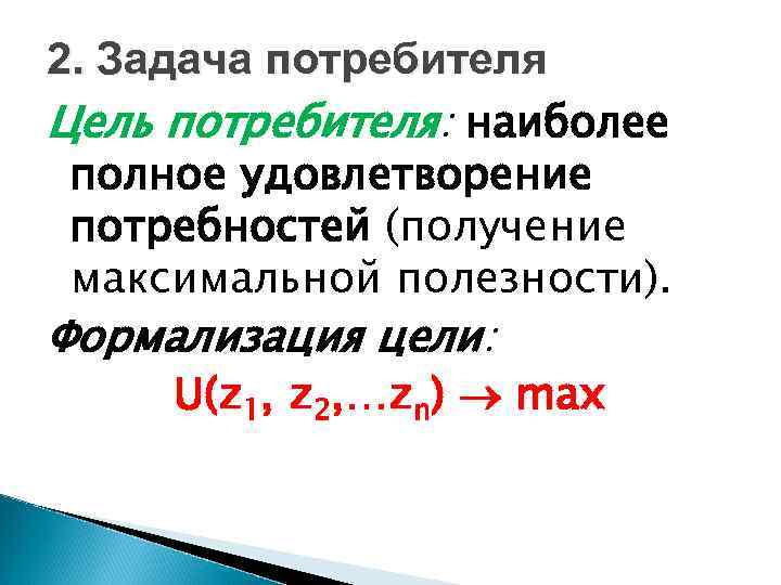 2. Задача потребителя Цель потребителя: наиболее полное удовлетворение потребностей (получение максимальной полезности). Формализация цели: