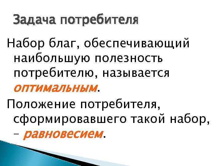 Задача потребителя Набор благ, обеспечивающий наибольшую полезность потребителю, называется оптимальным. Положение потребителя, сформировавшего такой