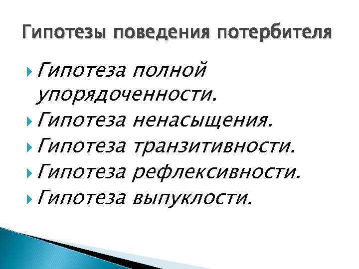 Гипотезы поведения потербителя Гипотеза полной упорядоченности. Гипотеза ненасыщения. Гипотеза транзитивности. Гипотеза рефлексивности. Гипотеза выпуклости.