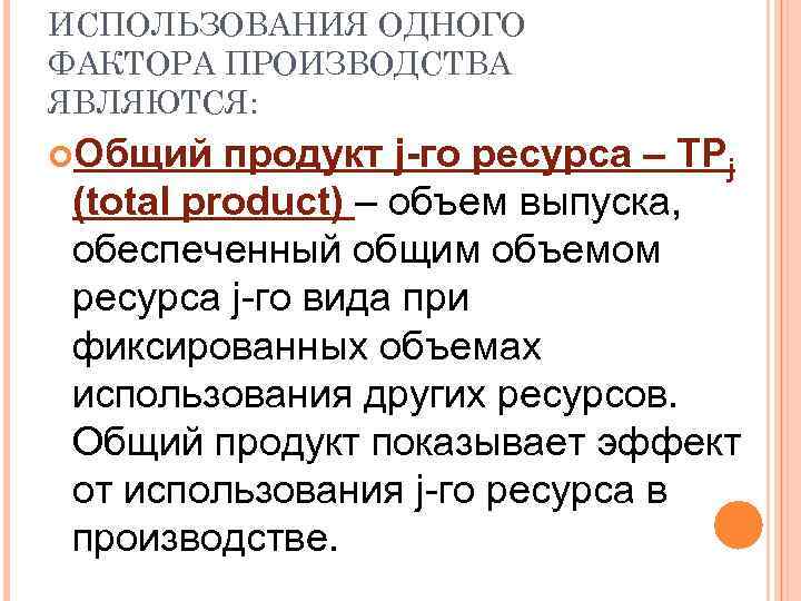 ИСПОЛЬЗОВАНИЯ ОДНОГО ФАКТОРА ПРОИЗВОДСТВА ЯВЛЯЮТСЯ: Общий продукт j-го ресурса – TPj (total product) –