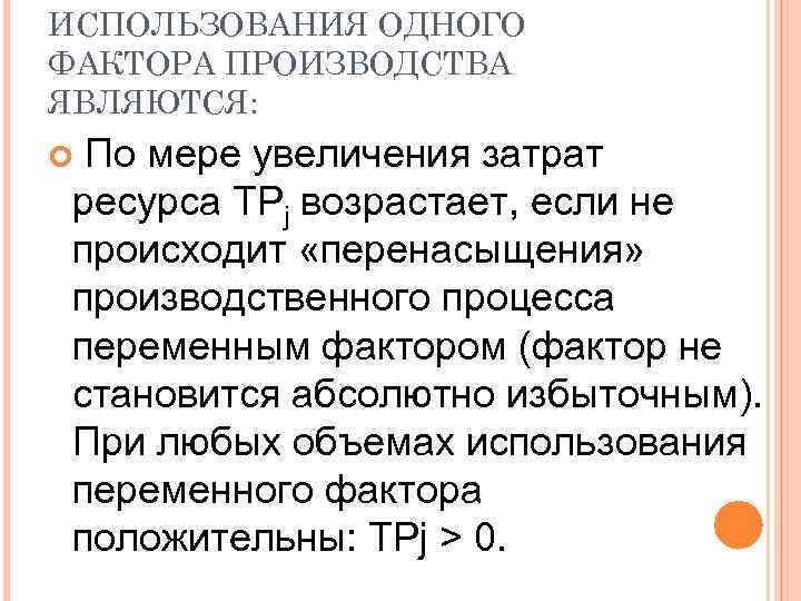 ИСПОЛЬЗОВАНИЯ ОДНОГО ФАКТОРА ПРОИЗВОДСТВА ЯВЛЯЮТСЯ: По мере увеличения затрат ресурса TPj возрастает, если не